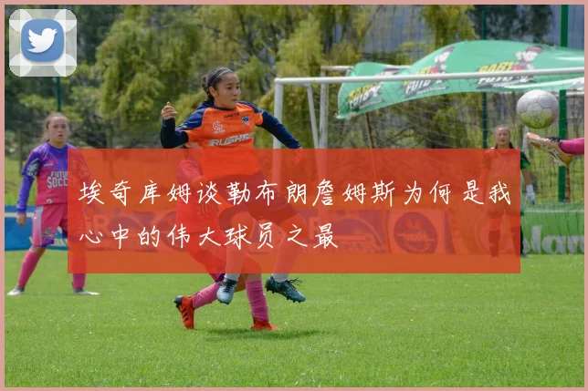 埃奇库姆谈勒布朗詹姆斯为何是我心中的伟大球员之最