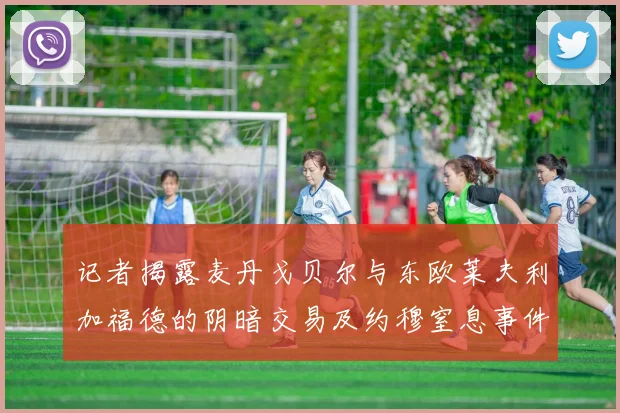 记者揭露麦丹戈贝尔与东欧莱夫利加福德的阴暗交易及约穆窒息事件真相