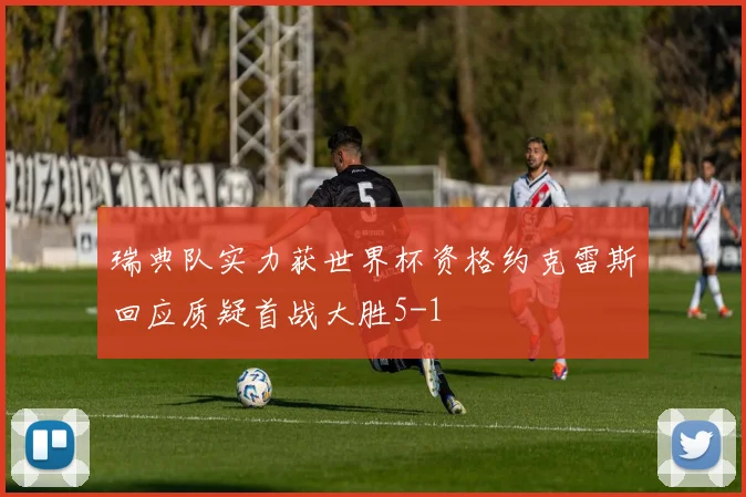 瑞典队实力获世界杯资格约克雷斯回应质疑首战大胜5-1