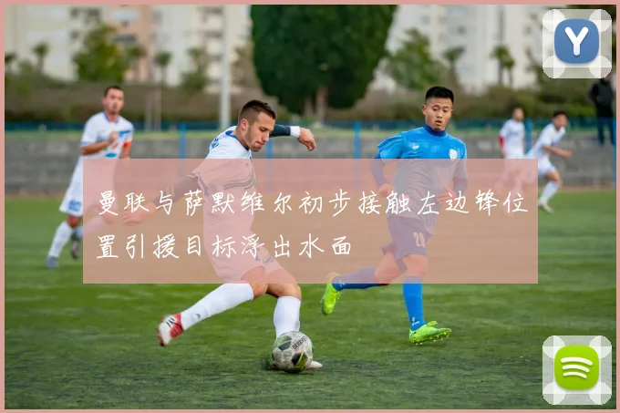 曼联与萨默维尔初步接触左边锋位置引援目标浮出水面